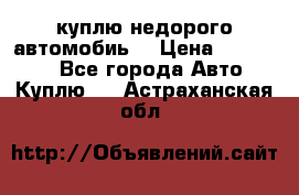 куплю недорого автомобиь  › Цена ­ 5-20000 - Все города Авто » Куплю   . Астраханская обл.